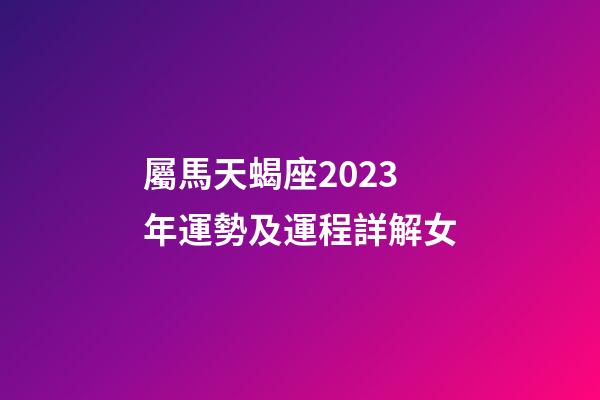 屬馬天蝎座2023年運勢及運程詳解女-第1張-星座運勢-玄機派