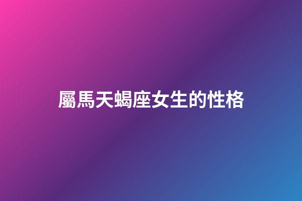 屬馬天蝎座女生的性格-第1張-星座運勢-玄機派