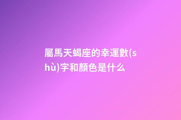 屬馬天蝎座的幸運數(shù)字和顏色是什么