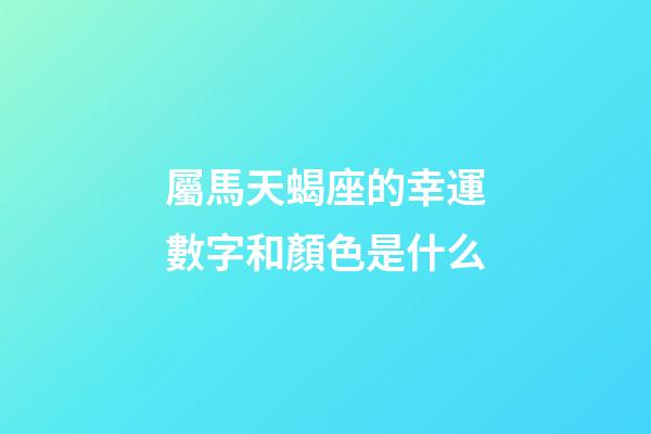 屬馬天蝎座的幸運數字和顏色是什么-第1張-星座運勢-玄機派