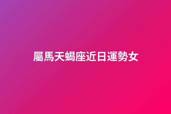屬馬天蝎座近日運勢女-第1張-星座運勢-玄機派