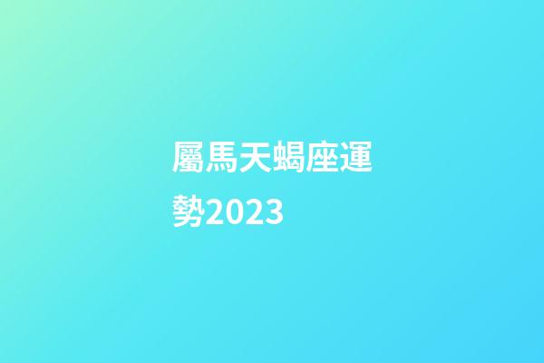 屬馬天蝎座運勢2023-第1張-星座運勢-玄機派