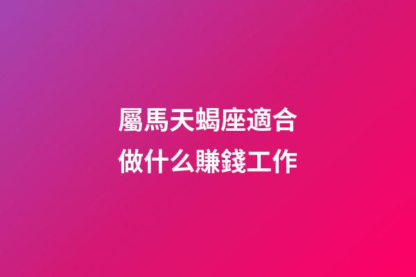 屬馬天蝎座適合做什么賺錢工作-第1張-星座運(yùn)勢(shì)-玄機(jī)派