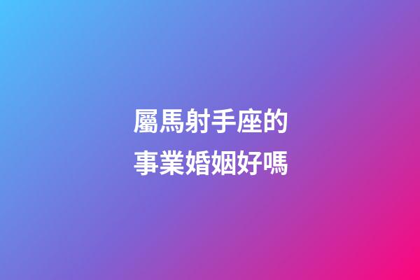 屬馬射手座的事業婚姻好嗎-第1張-星座運勢-玄機派