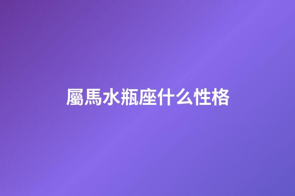 屬馬水瓶座什么性格-第1張-星座運(yùn)勢(shì)-玄機(jī)派