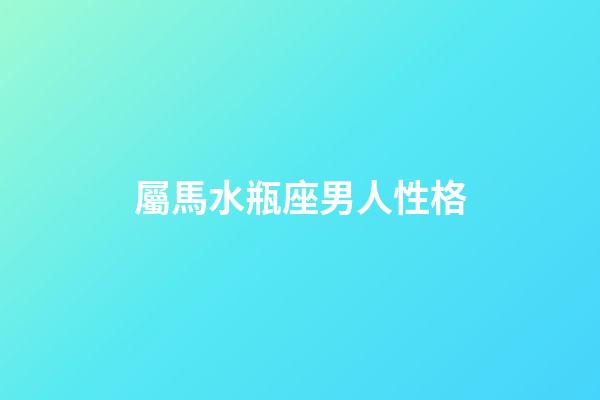 屬馬水瓶座男人性格-第1張-星座運勢-玄機派