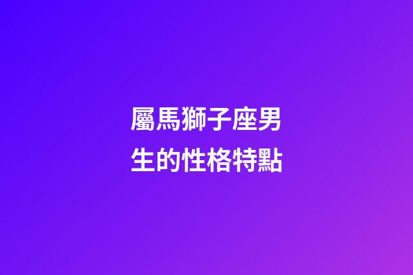 屬馬獅子座男生的性格特點-第1張-星座運勢-玄機派