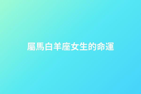 屬馬白羊座女生的命運-第1張-星座運勢-玄機派