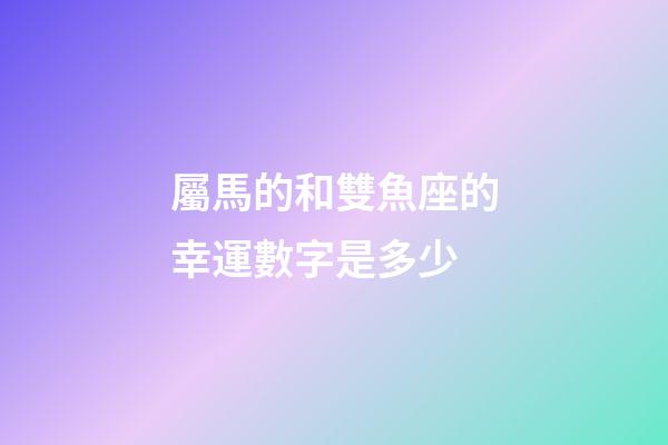 屬馬的和雙魚座的幸運數字是多少-第1張-星座運勢-玄機派