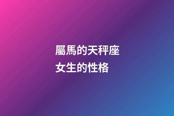 屬馬的天秤座女生的性格-第1張-星座運(yùn)勢(shì)-玄機(jī)派