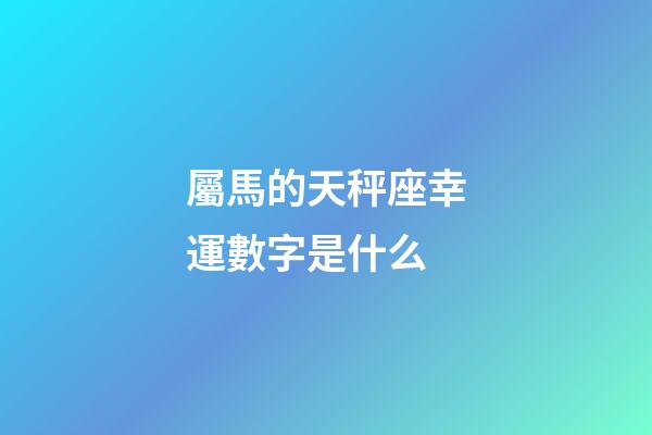 屬馬的天秤座幸運數字是什么-第1張-星座運勢-玄機派