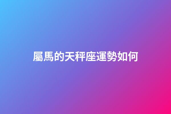 屬馬的天秤座運勢如何-第1張-星座運勢-玄機派