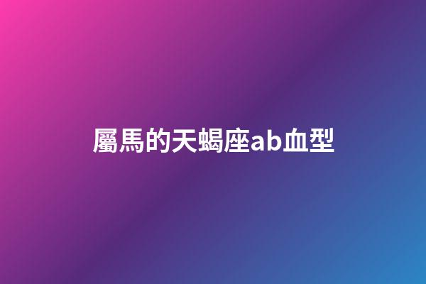 屬馬的天蝎座ab血型-第1張-星座運勢-玄機派