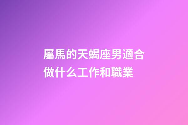 屬馬的天蝎座男適合做什么工作和職業-第1張-星座運勢-玄機派