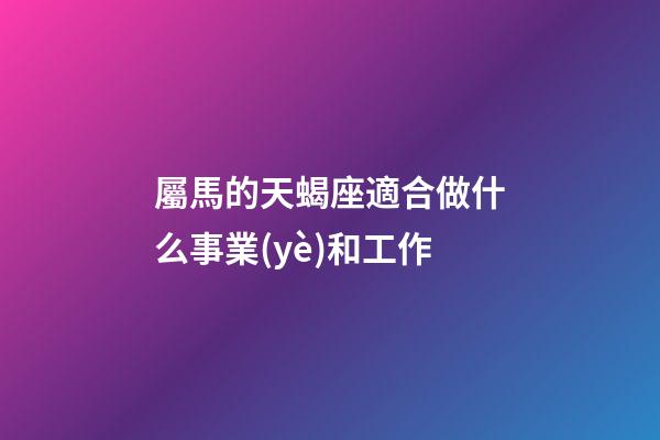 屬馬的天蝎座適合做什么事業(yè)和工作-第1張-星座運(yùn)勢(shì)-玄機(jī)派