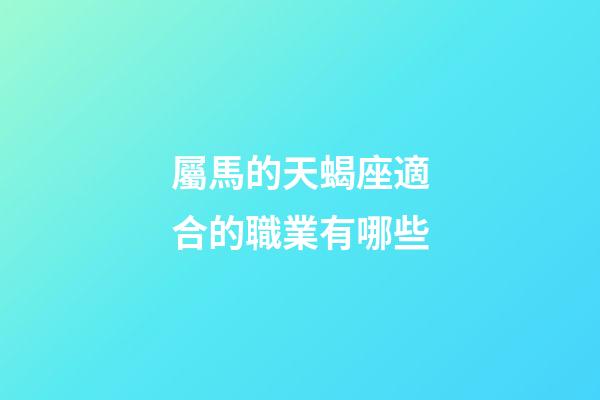 屬馬的天蝎座適合的職業有哪些-第1張-星座運勢-玄機派
