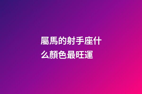 屬馬的射手座什么顏色最旺運-第1張-星座運勢-玄機派