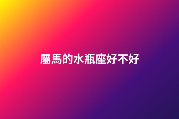屬馬的水瓶座好不好-第1張-星座運勢-玄機派