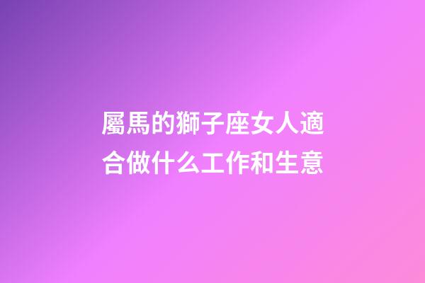 屬馬的獅子座女人適合做什么工作和生意-第1張-星座運勢-玄機派