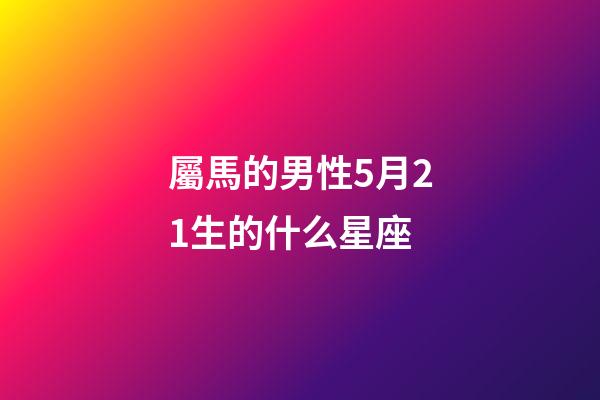 屬馬的男性5月21生的什么星座-第1張-星座運勢-玄機派