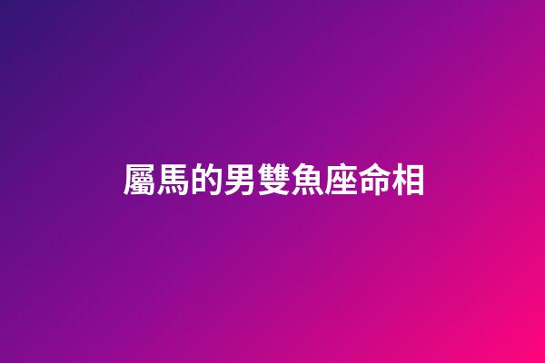 屬馬的男雙魚座命相