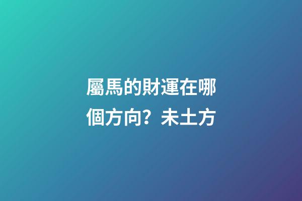 屬馬的財運在哪個方向？未土方