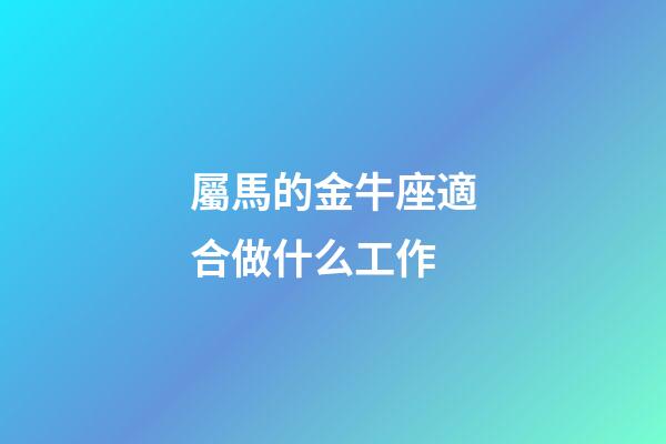 屬馬的金牛座適合做什么工作-第1張-星座運(yùn)勢(shì)-玄機(jī)派
