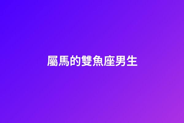 屬馬的雙魚座男生-第1張-星座運勢-玄機派