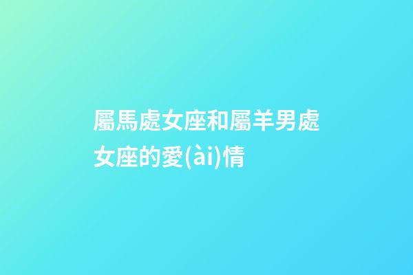 屬馬處女座和屬羊男處女座的愛(ài)情