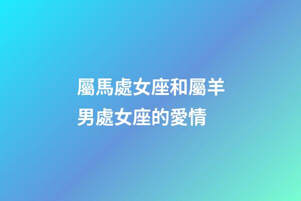 屬馬處女座和屬羊男處女座的愛情