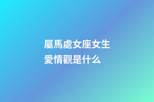 屬馬處女座女生愛情觀是什么-第1張-星座運勢-玄機派