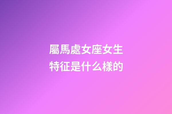 屬馬處女座女生特征是什么樣的-第1張-星座運勢-玄機派