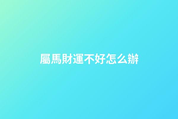 屬馬財運不好怎么辦