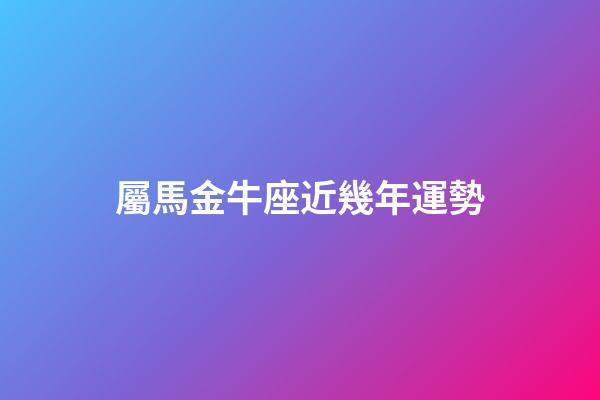 屬馬金牛座近幾年運勢-第1張-星座運勢-玄機派