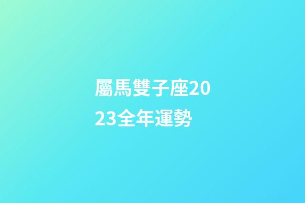 屬馬雙子座2023全年運勢-第1張-星座運勢-玄機派