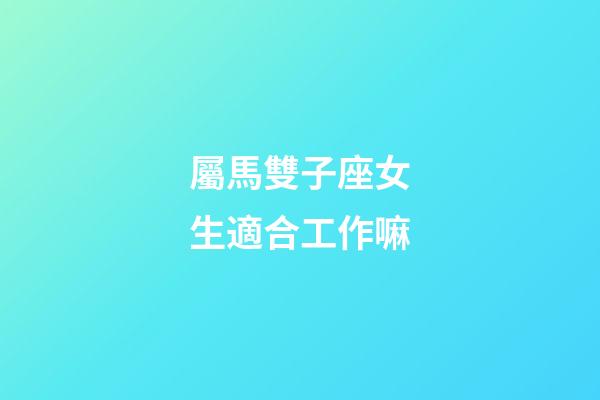 屬馬雙子座女生適合工作嘛-第1張-星座運(yùn)勢(shì)-玄機(jī)派
