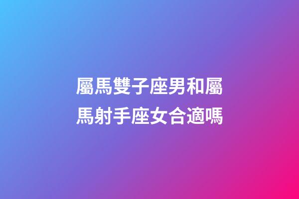 屬馬雙子座男和屬馬射手座女合適嗎-第1張-星座運(yùn)勢(shì)-玄機(jī)派