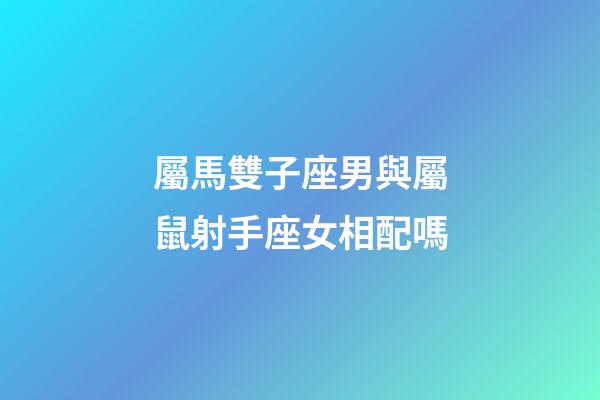 屬馬雙子座男與屬鼠射手座女相配嗎-第1張-星座運勢-玄機派