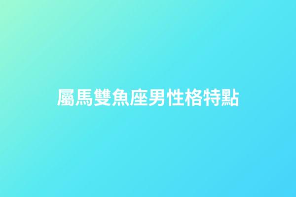 屬馬雙魚座男性格特點-第1張-星座運勢-玄機派