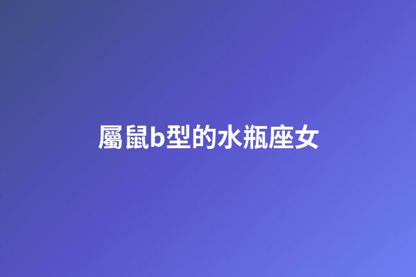 屬鼠b型的水瓶座女-第1張-星座運勢-玄機派