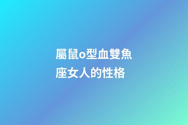 屬鼠o型血雙魚座女人的性格-第1張-星座運(yùn)勢(shì)-玄機(jī)派