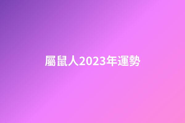 屬鼠人2023年運勢（鼠人2023年逐月運程）-第1張-星座運勢-玄機派