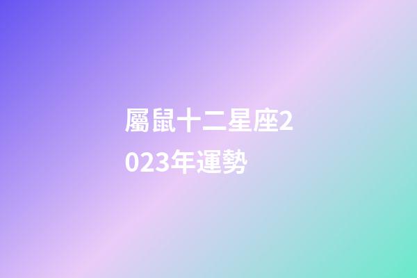 屬鼠十二星座2023年運勢-第1張-星座運勢-玄機派