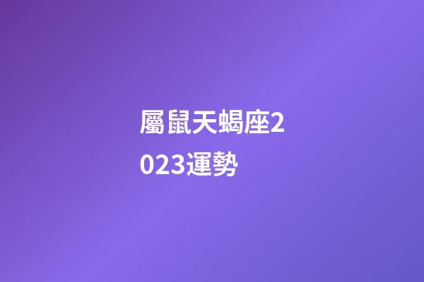 屬鼠天蝎座2023運勢-第1張-星座運勢-玄機派