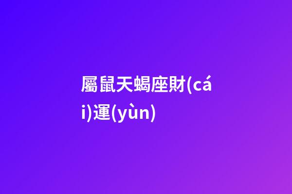 屬鼠天蝎座財(cái)運(yùn)-第1張-星座運(yùn)勢(shì)-玄機(jī)派