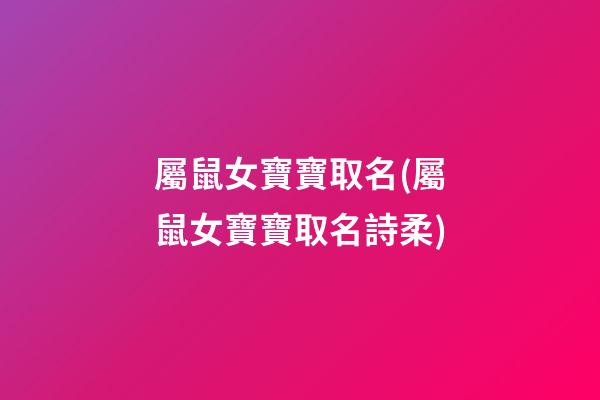 屬鼠女寶寶取名(屬鼠女寶寶取名詩柔)
