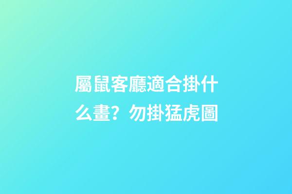 屬鼠客廳適合掛什么畫？勿掛猛虎圖