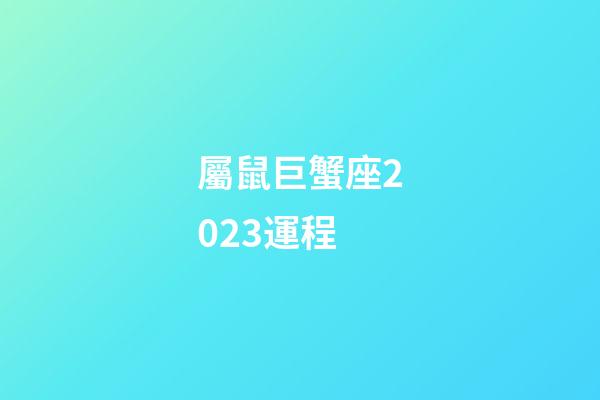 屬鼠巨蟹座2023運程