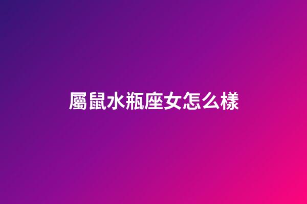屬鼠水瓶座女怎么樣-第1張-星座運勢-玄機派