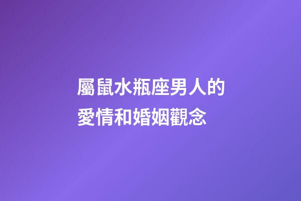 屬鼠水瓶座男人的愛情和婚姻觀念-第1張-星座運勢-玄機派